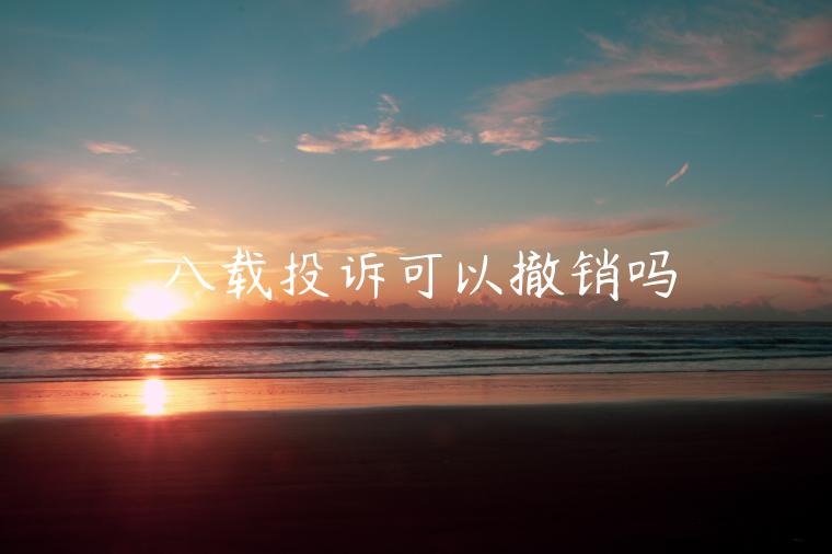 八載投訴可以撤銷(xiāo)嗎